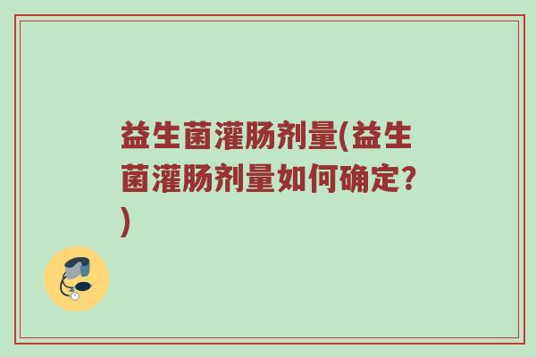 益生菌灌肠剂量(益生菌灌肠剂量如何确定？)