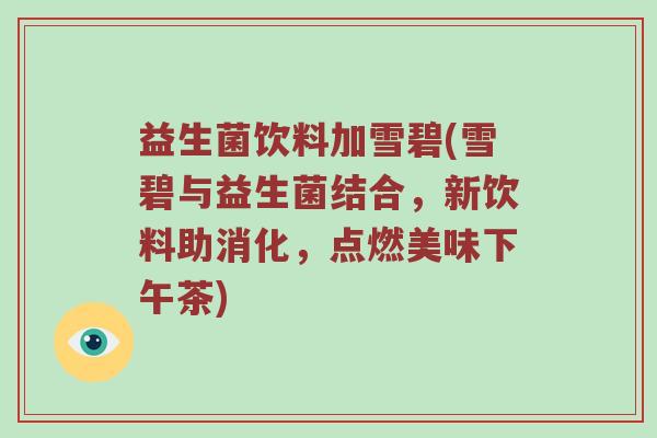 益生菌饮料加雪碧(雪碧与益生菌结合，新饮料助消化，点燃美味下午茶)