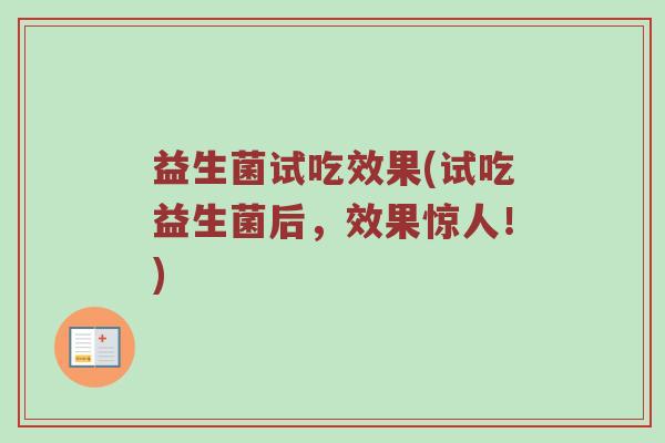 益生菌试吃效果(试吃益生菌后，效果惊人！)