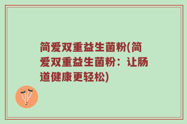简爱双重益生菌粉(简爱双重益生菌粉：让肠道健康更轻松)