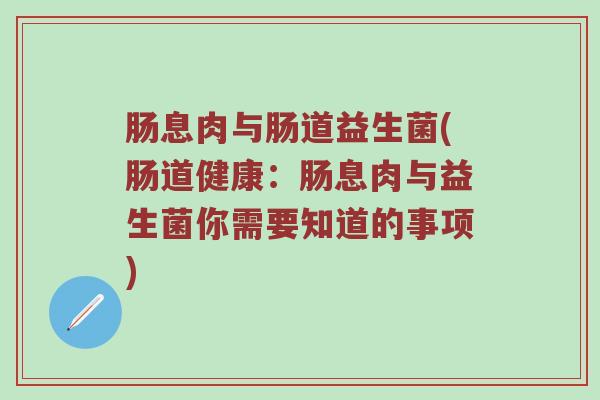 肠息肉与肠道益生菌(肠道健康：肠息肉与益生菌你需要知道的事项)