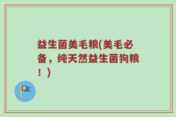 益生菌美毛粮(美毛必备，纯天然益生菌狗粮！)
