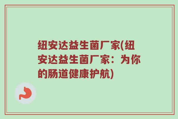 纽安达益生菌厂家(纽安达益生菌厂家：为你的肠道健康护航)