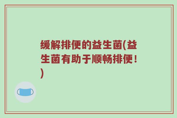 缓解排便的益生菌(益生菌有助于顺畅排便！)