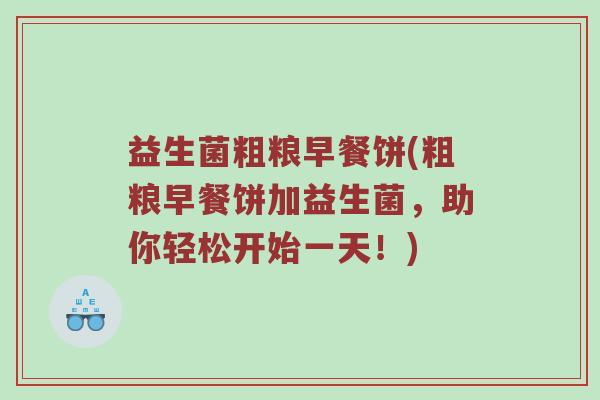 益生菌粗粮早餐饼(粗粮早餐饼加益生菌，助你轻松开始一天！)