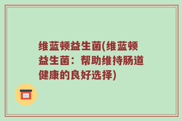 维蓝顿益生菌(维蓝顿益生菌：帮助维持肠道健康的良好选择)