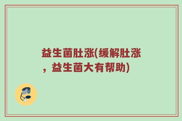 益生菌肚涨(缓解肚涨，益生菌大有帮助)