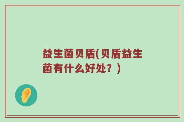 益生菌贝盾(贝盾益生菌有什么好处？)