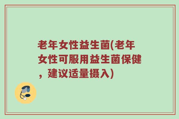 老年女性益生菌(老年女性可服用益生菌保健，建议适量摄入)