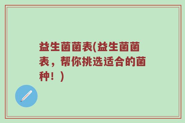 益生菌菌表(益生菌菌表，帮你挑选适合的菌种！)