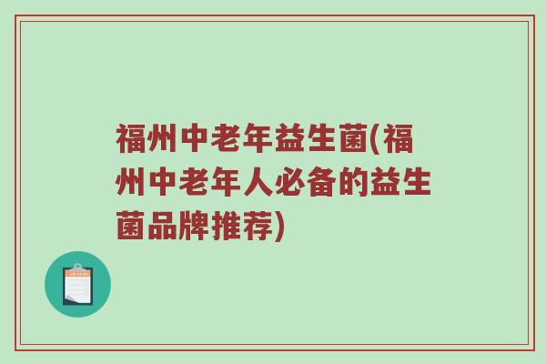 福州中老年益生菌(福州中老年人必备的益生菌品牌推荐)