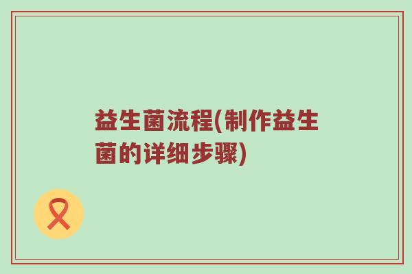 益生菌流程(制作益生菌的详细步骤)