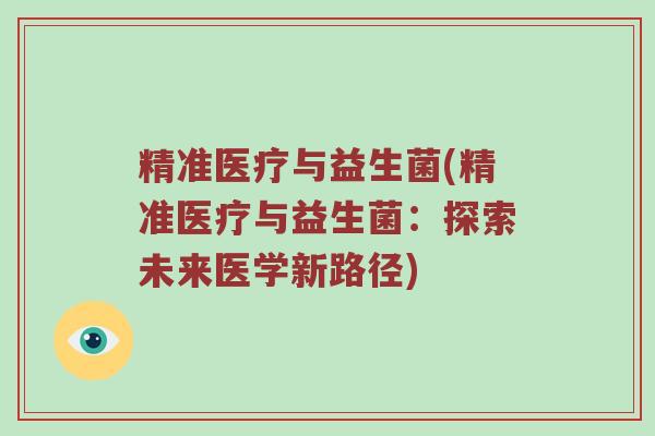 精准医疗与益生菌(精准医疗与益生菌：探索未来医学新路径)