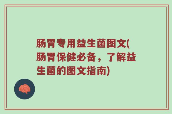 肠胃专用益生菌图文(肠胃保健必备，了解益生菌的图文指南)