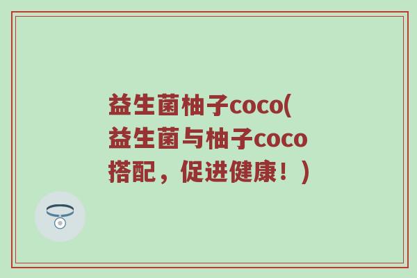 益生菌柚子coco(益生菌与柚子coco搭配，促进健康！)