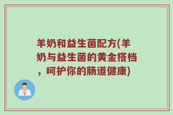羊奶和益生菌配方(羊奶与益生菌的黄金搭档,呵护你的肠道健康) 羊奶和益生菌配方(羊奶与益生菌的黄金搭档,呵护你的肠道健康)