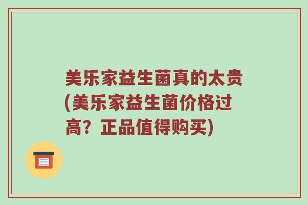 美乐家益生菌真的太贵(美乐家益生菌价格过高？正品值得购买)