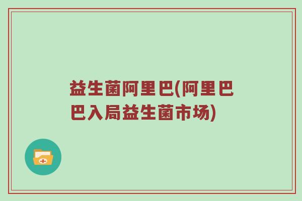 益生菌阿里巴(阿里巴巴入局益生菌市场)