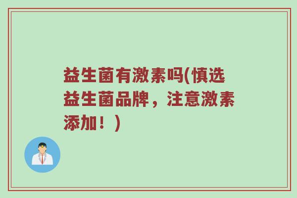 益生菌有激素吗(慎选益生菌品牌，注意激素添加！)