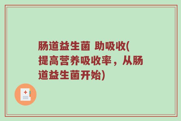 肠道益生菌 助吸收(提高营养吸收率，从肠道益生菌开始)