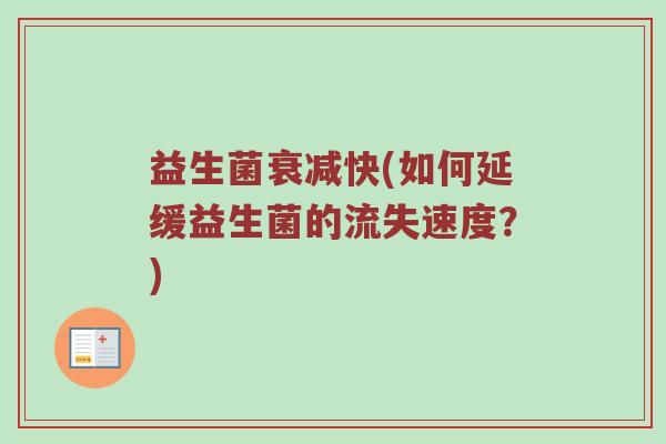 益生菌衰减快(如何延缓益生菌的流失速度?) 益生菌衰减快(如何延缓益生菌的流失速度?)