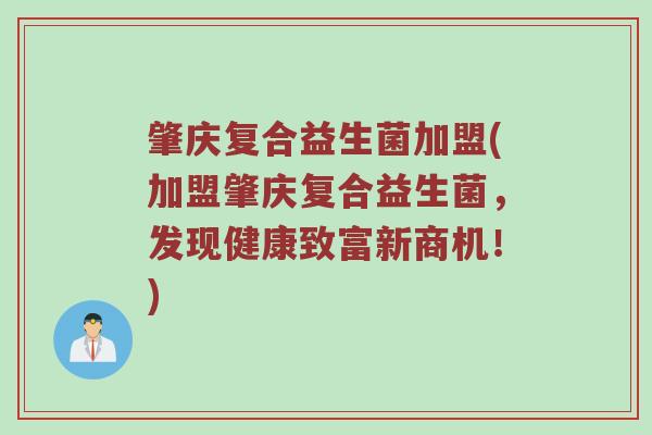 肇庆复合益生菌加盟(加盟肇庆复合益生菌，发现健康致富新商机！)