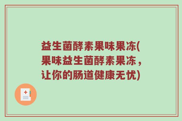 益生菌酵素果味果冻(果味益生菌酵素果冻，让你的肠道健康无忧)