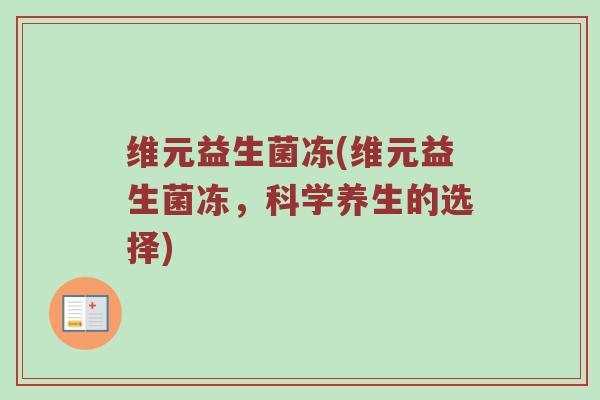 维元益生菌冻(维元益生菌冻，科学养生的选择)