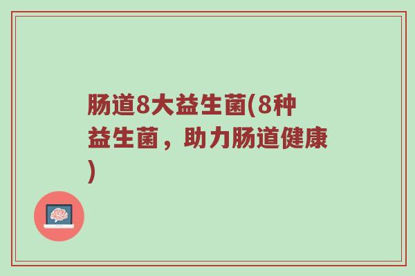 肠道8大益生菌(8种益生菌，助力肠道健康)