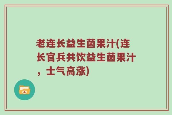 老连长益生菌果汁(连长官兵共饮益生菌果汁，士气高涨)