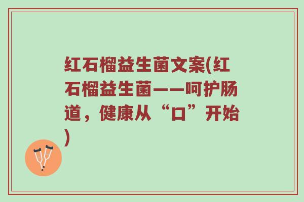 红石榴益生菌文案(红石榴益生菌——呵护肠道，健康从“口”开始)