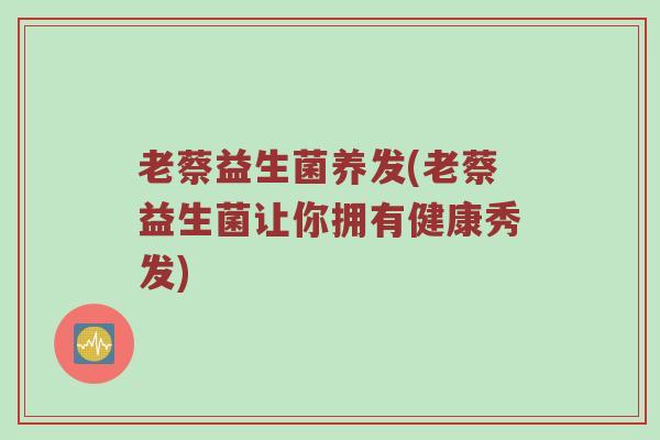 老蔡益生菌养发(老蔡益生菌让你拥有健康秀发)