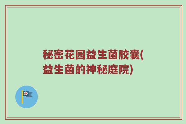秘密花园益生菌胶囊(益生菌的神秘庭院)