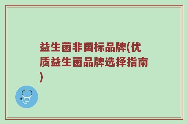益生菌非国标品牌(优质益生菌品牌选择指南)