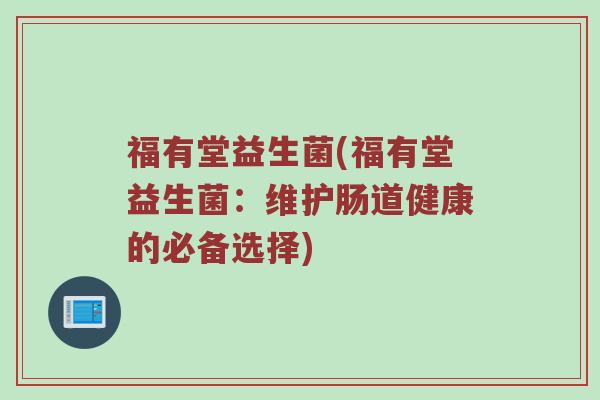 福有堂益生菌(福有堂益生菌：维护肠道健康的必备选择)