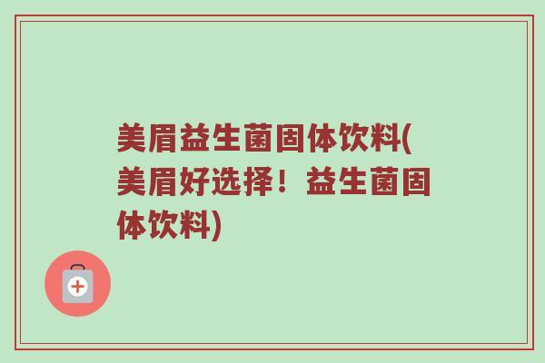 美眉益生菌固体饮料(美眉好选择！益生菌固体饮料)