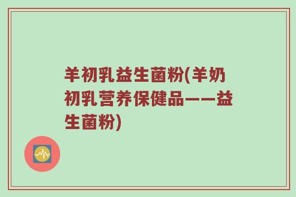 羊初乳益生菌粉(羊奶初乳营养保健品——益生菌粉)