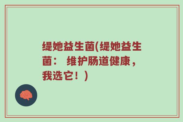 缇她益生菌(缇她益生菌： 维护肠道健康，我选它！)