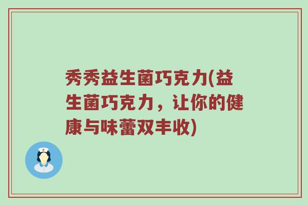 秀秀益生菌巧克力(益生菌巧克力，让你的健康与味蕾双丰收)