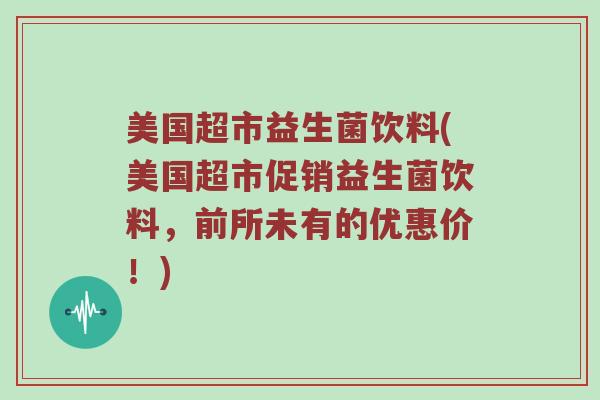 美国超市益生菌饮料(美国超市促销益生菌饮料，前所未有的优惠价！)
