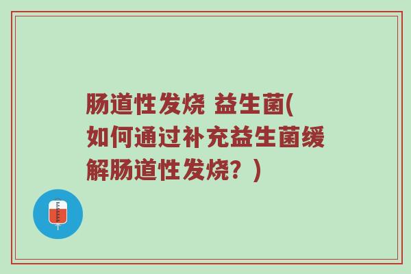 肠道性发烧 益生菌(如何通过补充益生菌缓解肠道性发烧？)