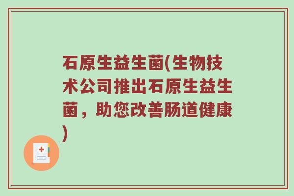 石原生益生菌(生物技术公司推出石原生益生菌，助您改善肠道健康)