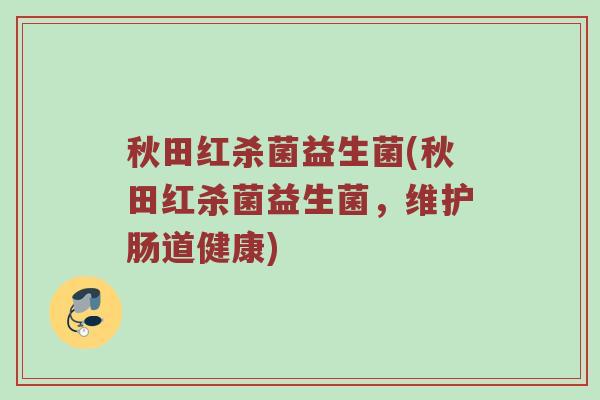 秋田红杀菌益生菌(秋田红杀菌益生菌，维护肠道健康)