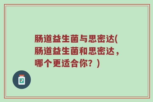 肠道益生菌与思密达(肠道益生菌和思密达，哪个更适合你？)
