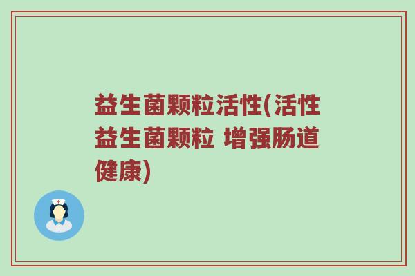 益生菌颗粒活性(活性益生菌颗粒 增强肠道健康)