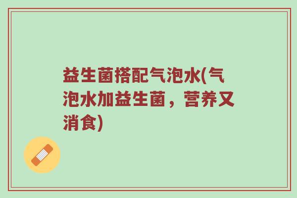 益生菌搭配气泡水(气泡水加益生菌，营养又消食)