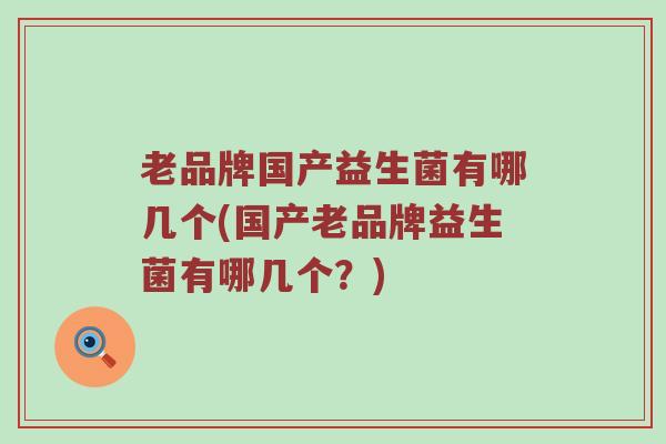 老品牌国产益生菌有哪几个(国产老品牌益生菌有哪几个？)