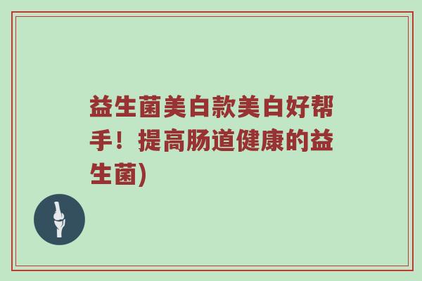 益生菌美白款美白好帮手！提高肠道健康的益生菌)