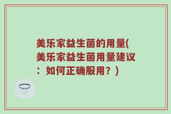 美乐家益生菌的用量(美乐家益生菌用量建议：如何正确服用？)