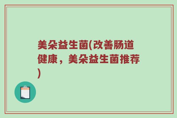 美朵益生菌(改善肠道健康，美朵益生菌推荐)